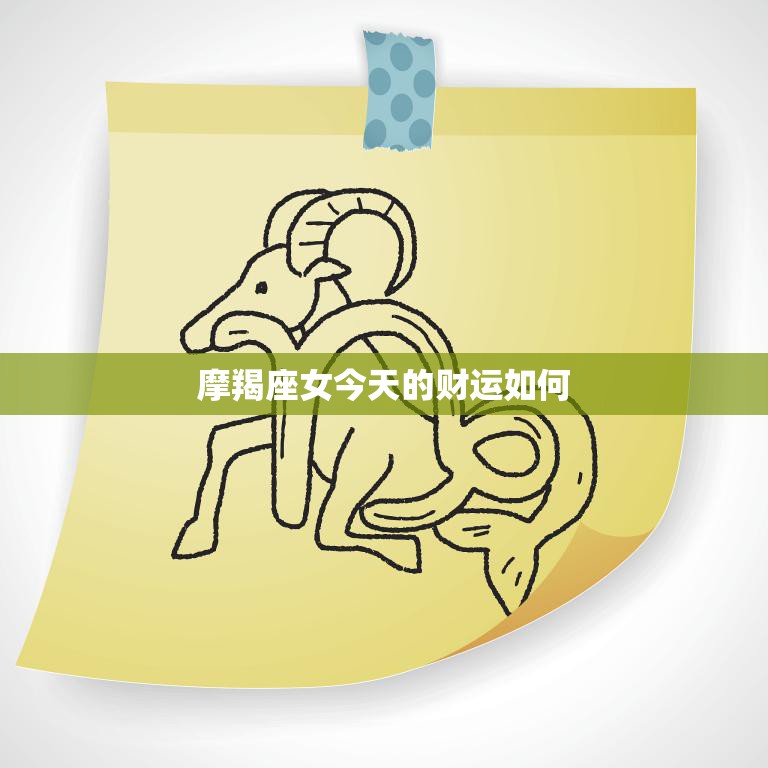 摩羯座女今天的财运如何(财运亨通财源滚滚来)