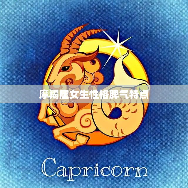 摩羯座女生性格脾气特点(冷静沉着但也有暴躁一面)
