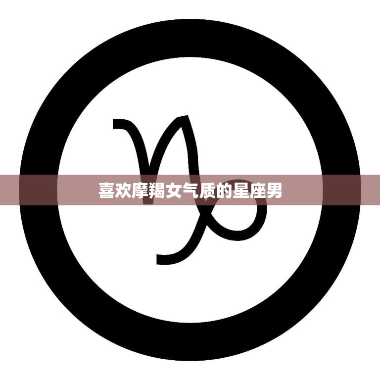 喜欢摩羯女气质的星座男(为何如此迷恋这种气质)