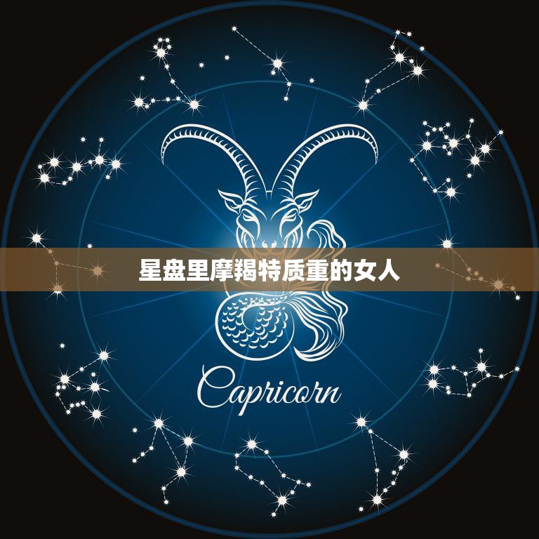 星盘里摩羯特质重的女人(坚韧不拔的职场女性)