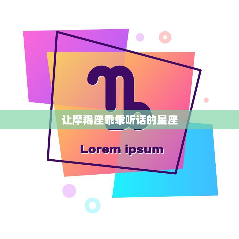 让摩羯座乖乖听话的星座(哪些星座能够成功驾驭摩羯座)