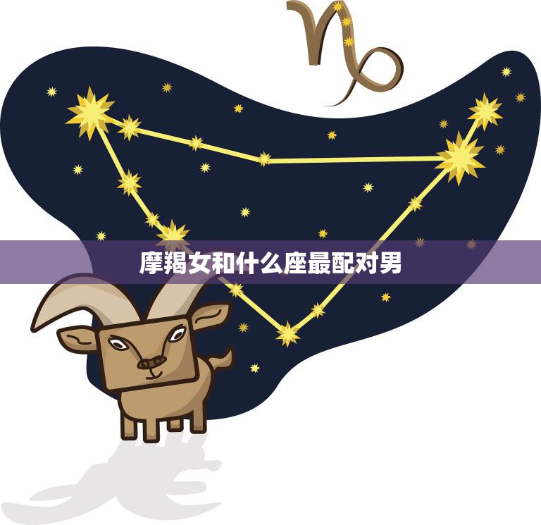 摩羯女和什么座最配对男(星座配对大揭秘)