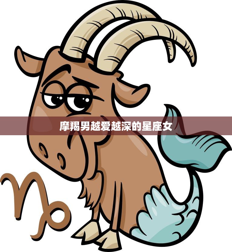 摩羯男越爱越深的星座女(如何抓住他们的心)