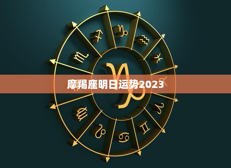 摩羯座明日运势2023(财运亨通事业顺利)