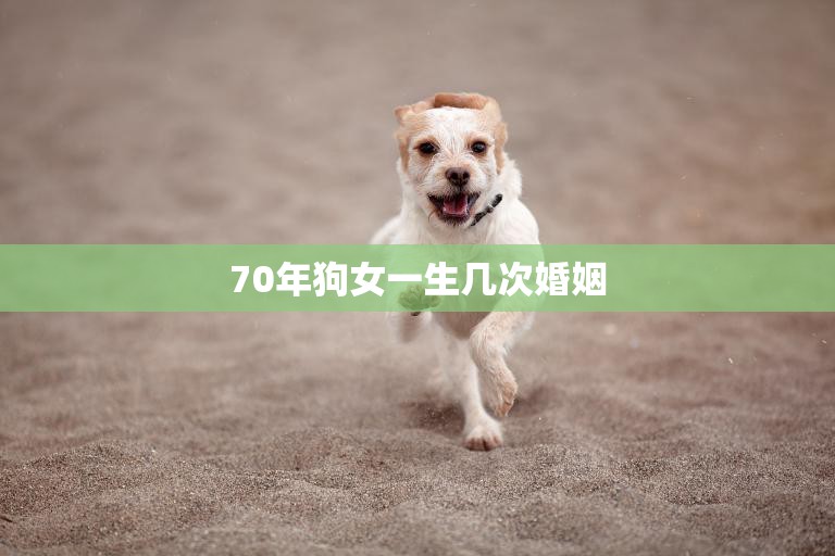 70年狗女一生几次婚姻(婚姻多变人生多彩)