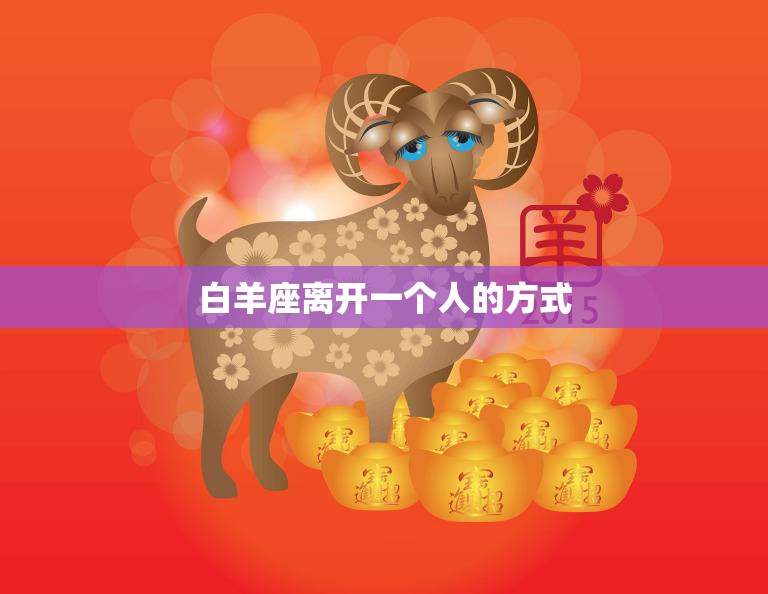 白羊座离开一个人的方式(如何优雅地结束一段感情)