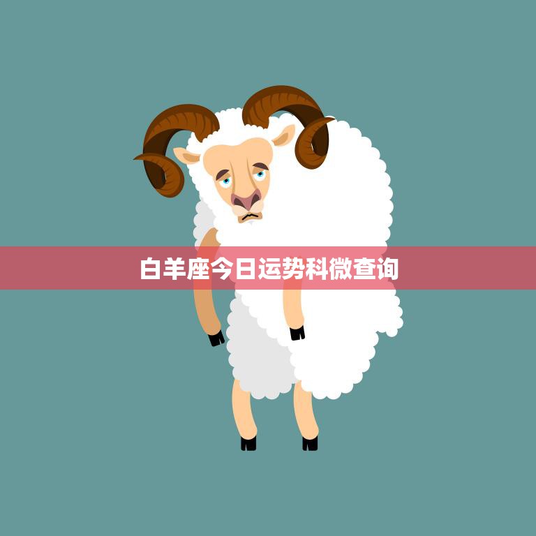 白羊座今日运势科微查询(运势如何)