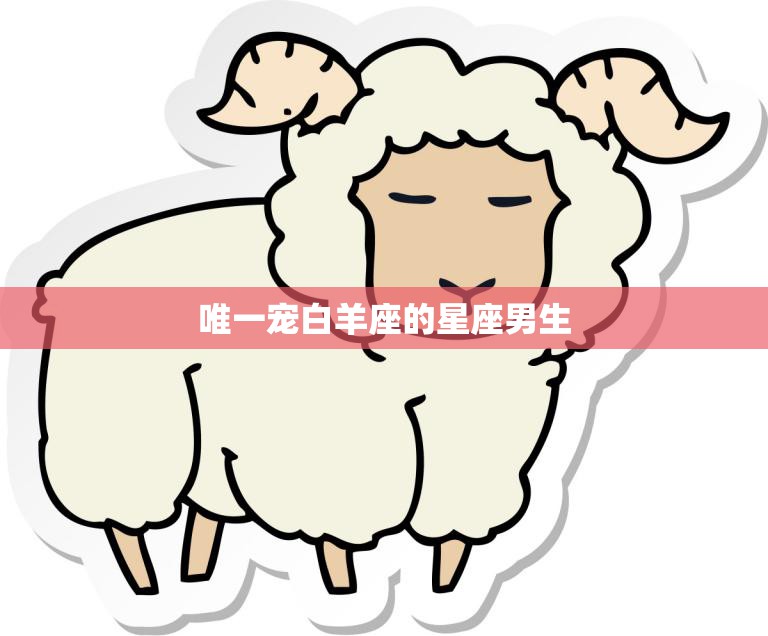 唯一宠白羊座的星座男生(如何赢得他的心)