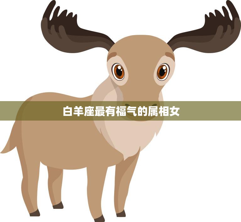 白羊座最有福气的属相女(十二生肖中最幸运的女性是谁)