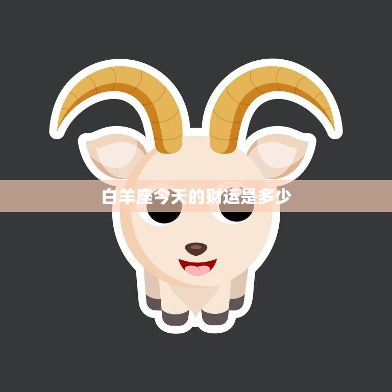 白羊座今天的财运是多少(财富星座运势预测)
