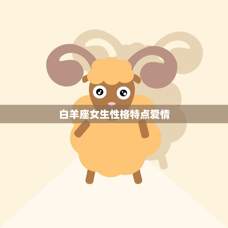 白羊座女生性格特点爱情(热情奔放勇往直前)