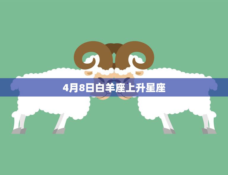 4月8日白羊座上升星座(你的性格特点揭秘)