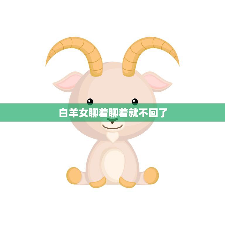 白羊女聊着聊着就不回了(如何避免聊天中的尴尬沉默)