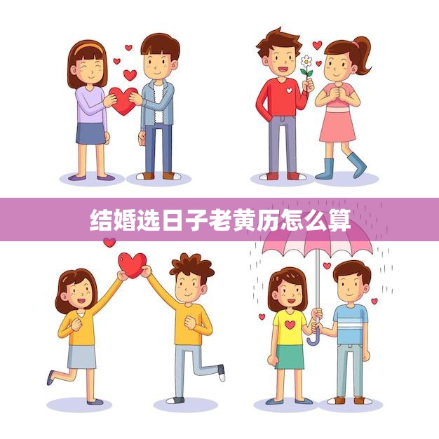 结婚选日子老黄历怎么算(如何选出最佳结婚日)