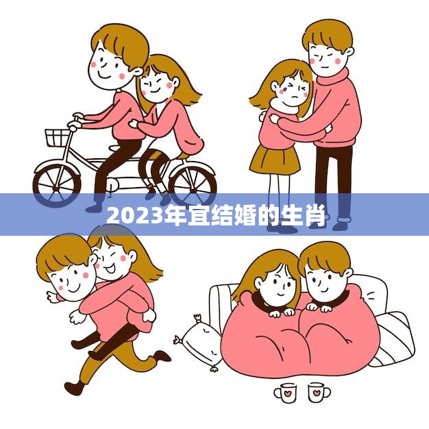 2023年宜结婚的生肖(喜迎良缘婚姻)
