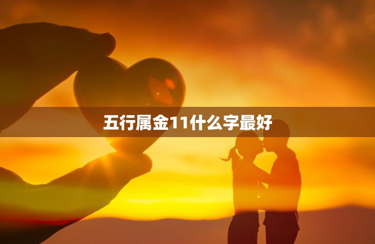 五行属金11什么字最好(如何选择最适合的字)