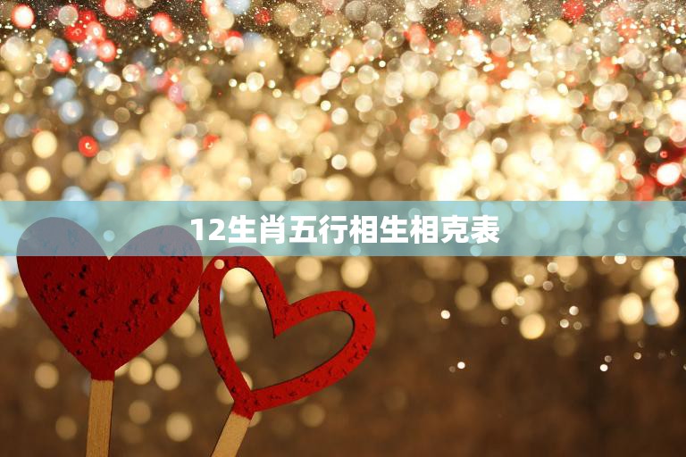 12生肖五行相生相克表(揭秘生肖与五行的奥秘)