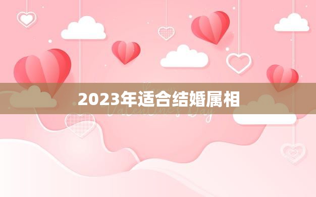 2023年适合结婚属相(哪些属相最佳)