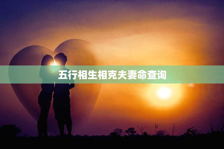 五行相生相克夫妻命查询(如何预测婚姻质量)