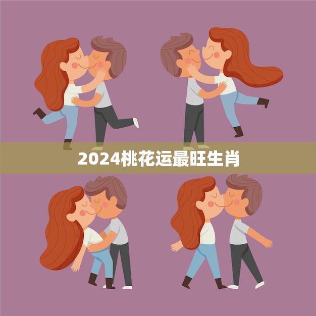 2024桃花运最旺生肖(揭秘哪些生肖将迎来桃花运高峰)