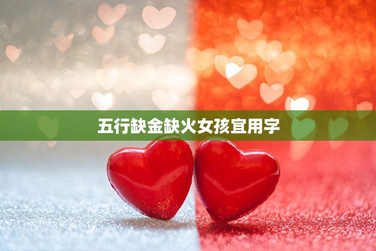 五行缺金缺火女孩宜用字(如何选择适合的名字)