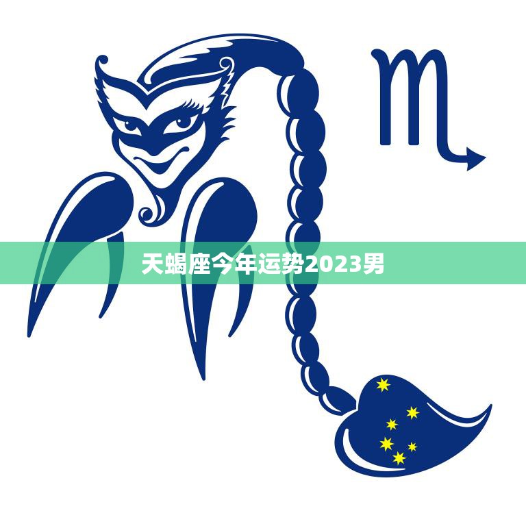 天蝎座今年运势2023男(财运亨通事业顺利爱情甜蜜)