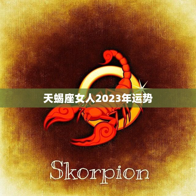 天蝎座女人2023年运势(财运亨通爱情甜蜜)