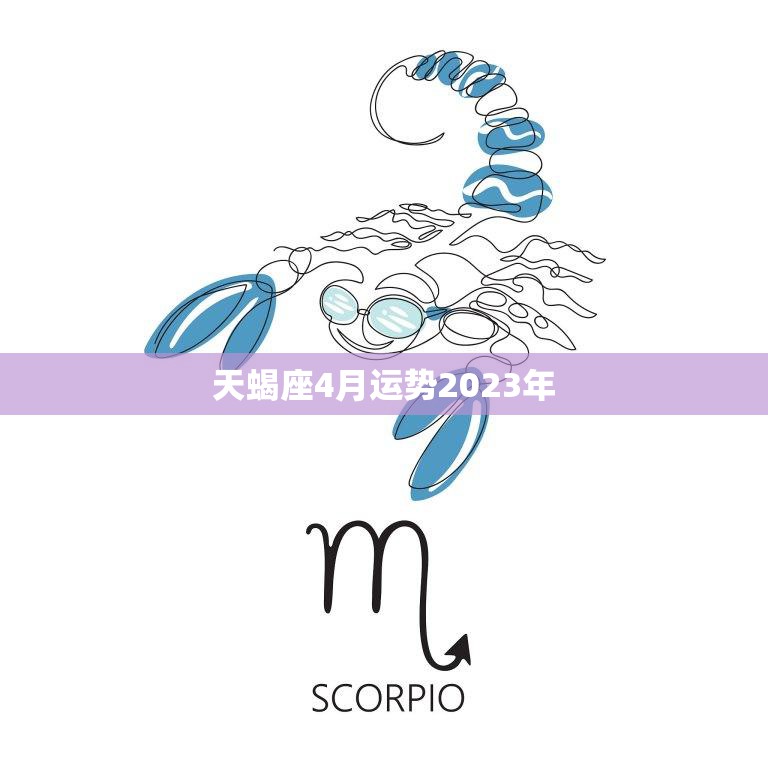 天蝎座4月运势2023年(事业顺风顺水感情有波折)