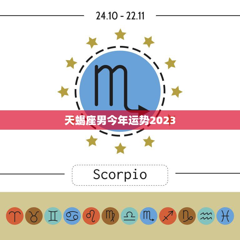天蝎座男今年运势2023(财运亨通事业顺利感情稳定)