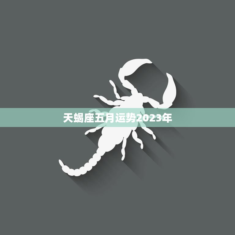 天蝎座五月运势2023年(财运亨通事业顺利)