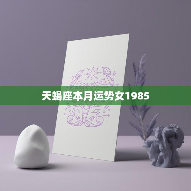 天蝎座本月运势女1985(事业顺利感情有波折)