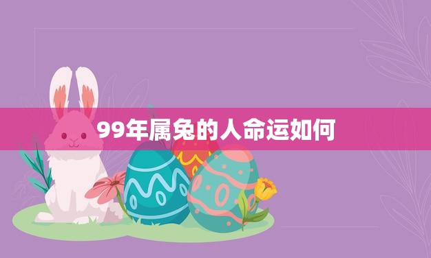 99年属兔的人命运如何(探究幸运与挑战)