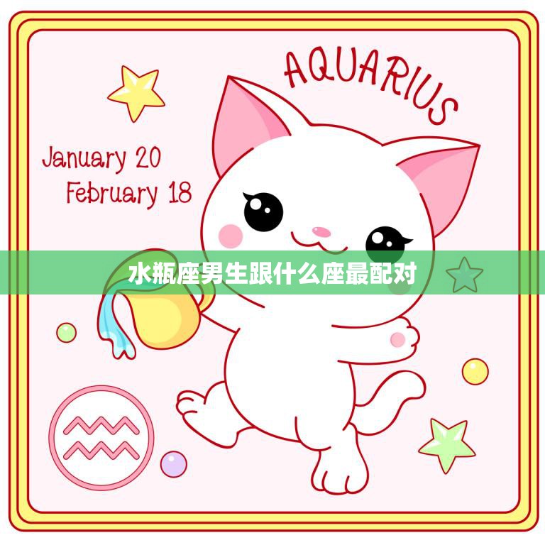 水瓶座男生跟什么座最配对(星座配对大揭秘)