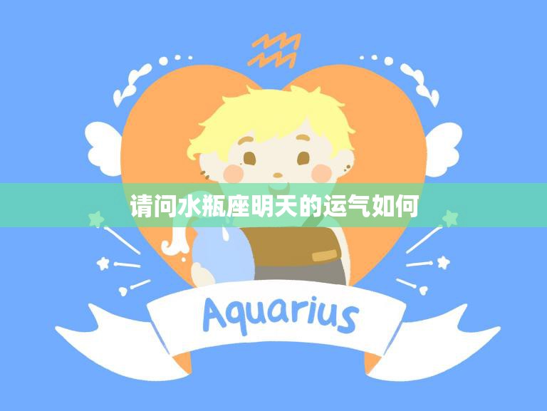 请问水瓶座明天的运气如何(水瓶座明日运势预测)