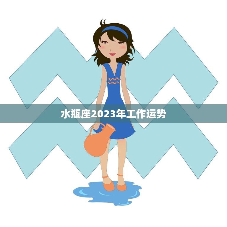 水瓶座2023年工作运势(展望职场新机遇等你来)