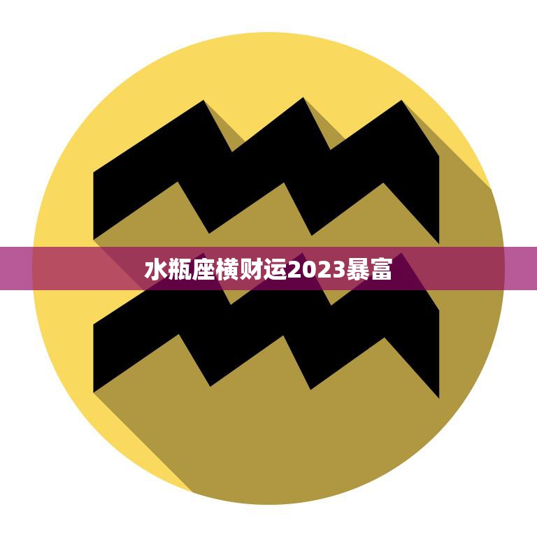 水瓶座横财运2023暴富(财富大爆发)