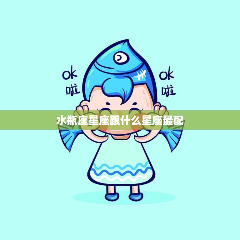 水瓶座星座跟什么星座最配(探秘水瓶座最佳配对)