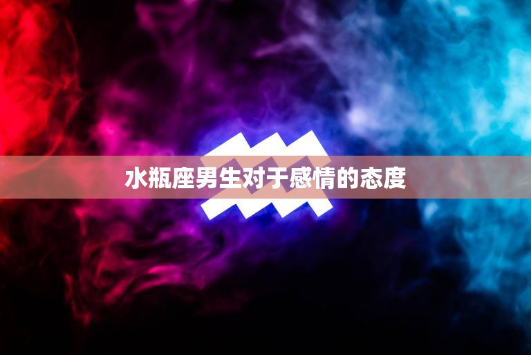 水瓶座男生对于感情的态度(冷静理性还是热情浪漫)