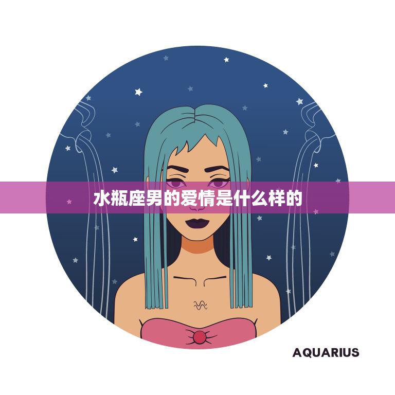水瓶座男的爱情是什么样的(解析独立、自由、理性的爱情观)