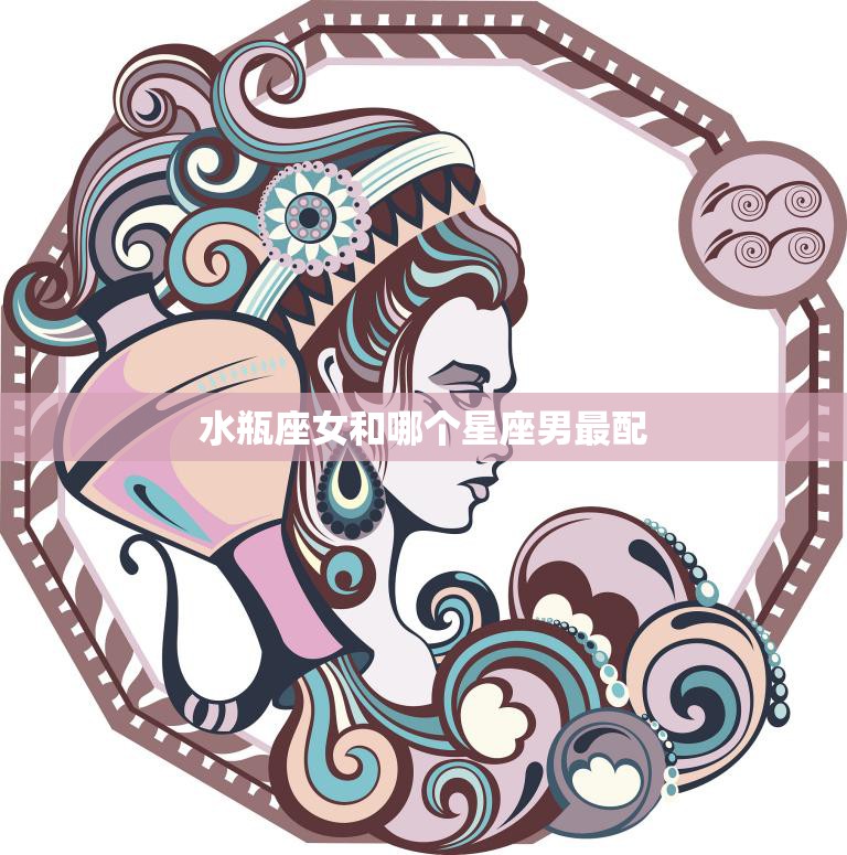 水瓶座女和哪个星座男最配(完美星座组合)