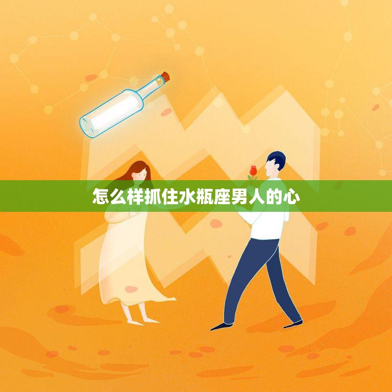 怎么样抓住水瓶座男人的心(成功攻略)