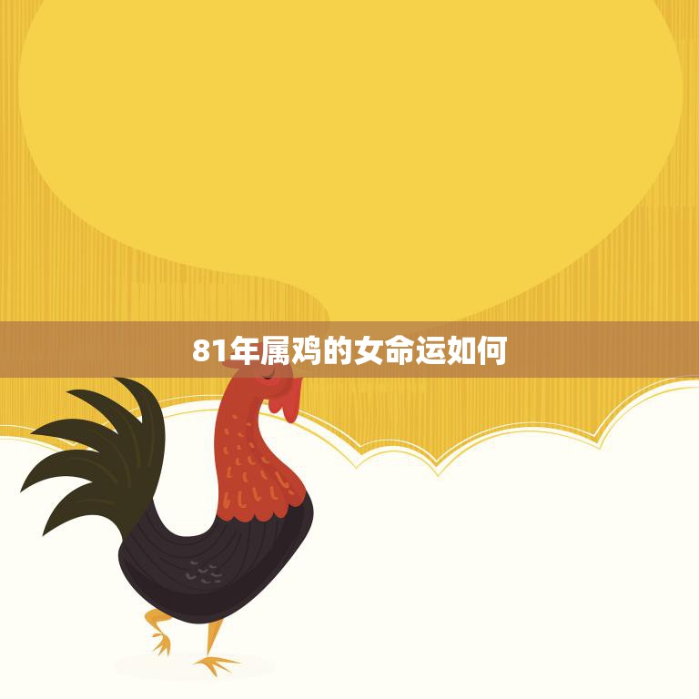 81年属鸡的女命运如何(探寻命运玄机)