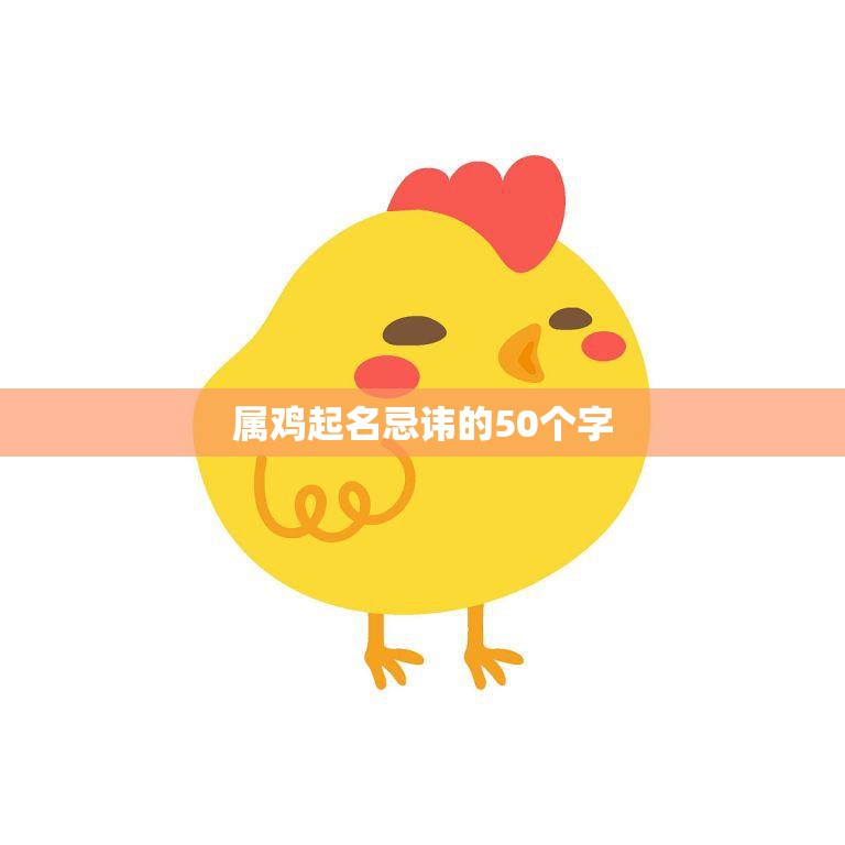 属鸡起名忌讳的50个字(50个忌讳为你的小鸡起个吉名)