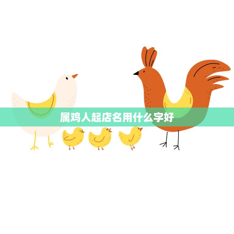 属鸡人起店名用什么字好(如何选取店名才能让生意兴隆)