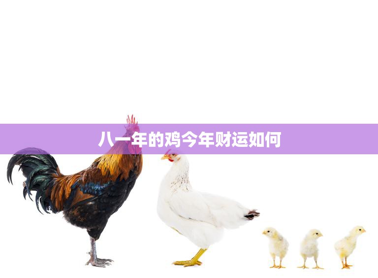 八一年的鸡今年财运如何(揭秘财运旺盛还是不利投资)