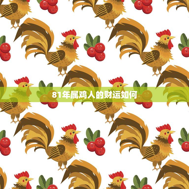 81年属鸡人的财运如何(解析飞黄腾达还是平平淡淡)
