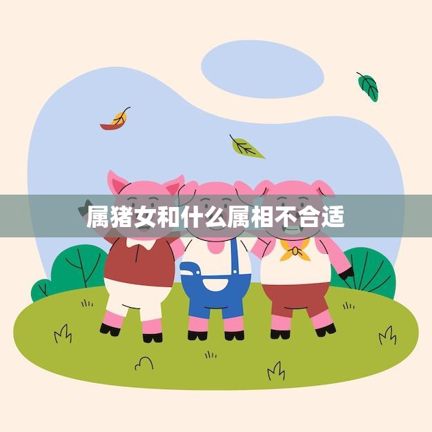 属猪女和什么属相不合适(不宜搭配的星座)