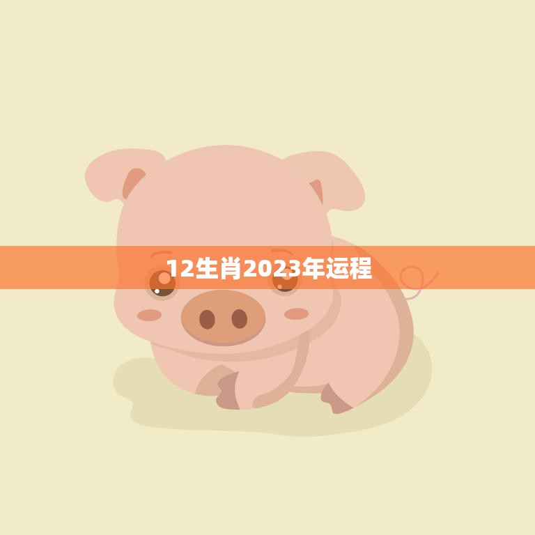 12生肖2023年运程(猪年好运连连十二生肖运势大揭秘)
