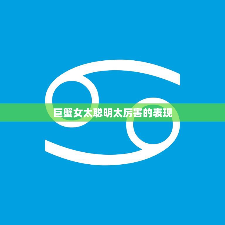 巨蟹女太聪明太厉害的表现(探秘她们如何在职场中脱颖而出)