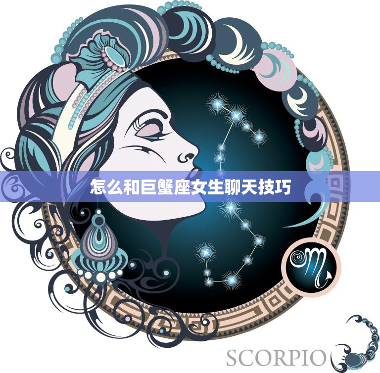 怎么和巨蟹座女生聊天技巧(如何与巨蟹座女生愉快地聊天)